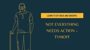 learn to sit back and observe. not everything need - tymoff